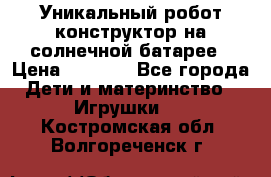 Уникальный робот-конструктор на солнечной батарее › Цена ­ 2 790 - Все города Дети и материнство » Игрушки   . Костромская обл.,Волгореченск г.